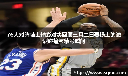 76人对阵骑士精彩对决回顾三月二日赛场上的激烈碰撞与精彩瞬间
