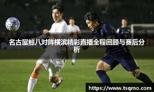 名古屋鲸八对阵横滨精彩直播全程回顾与赛后分析