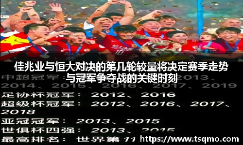 佳兆业与恒大对决的第几轮较量将决定赛季走势与冠军争夺战的关键时刻